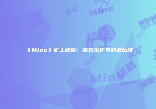 《Mine》矿工秘籍：高效采矿与邪道玩法