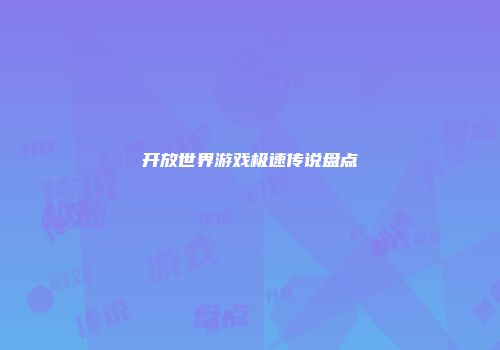 开放世界游戏极速传说盘点