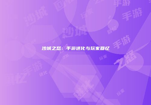 沙城之怒：手游进化与玩家回忆