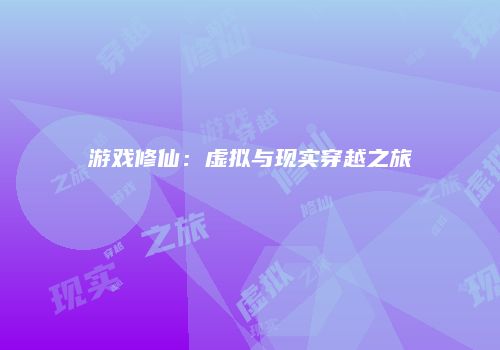 游戏修仙：虚拟与现实穿越之旅