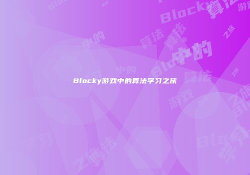 Blocky游戏中的算法学习之旅
