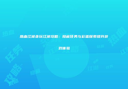 热血江湖贪玩江湖攻略：隐藏任务与彩蛋探索提升游戏体验