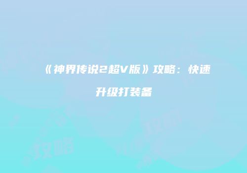 《神界传说2超V版》攻略：快速升级打装备