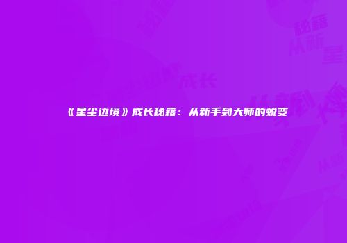 《星尘边境》成长秘籍：从新手到大师的蜕变