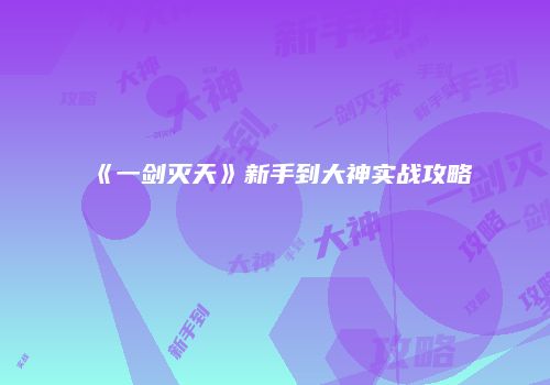 《一剑灭天》新手到大神实战攻略