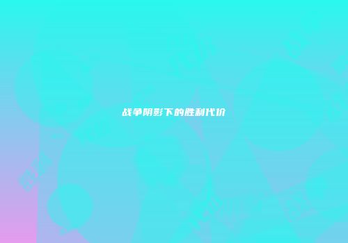 战争阴影下的胜利代价