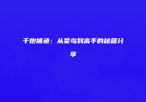 千炮捕鱼：从菜鸟到高手的秘籍分享