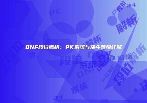 DNF段位解析：PK系统与决斗等级详解