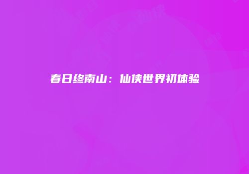 春日终南山：仙侠世界初体验