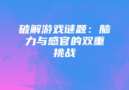 破解游戏谜题：脑力与感官的双重挑战