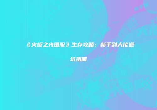 《火炬之光国服》生存攻略：新手到大佬避坑指南