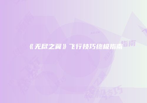 《无尽之翼》飞行技巧终极指南