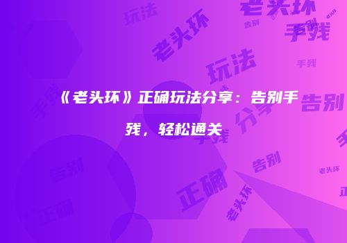 《老头环》正确玩法分享：告别手残，轻松通关