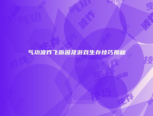 气功波炸飞原因及游戏生存技巧揭秘