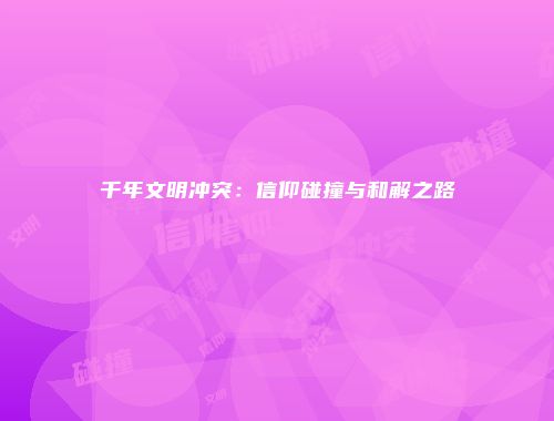 千年文明冲突：信仰碰撞与和解之路