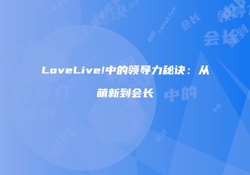 LoveLive!中的领导力秘诀：从萌新到会长