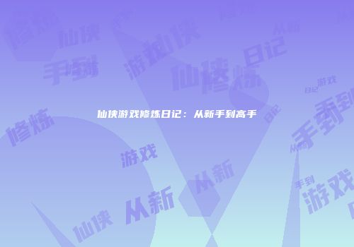 仙侠游戏修炼日记：从新手到高手