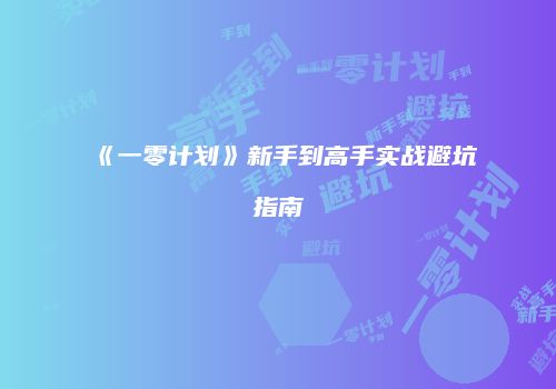 《一零计划》新手到高手实战避坑指南