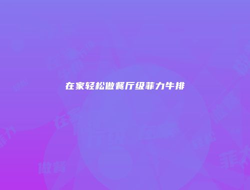 在家轻松做餐厅级菲力牛排