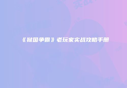 《狱国争霸》老玩家实战攻略手册