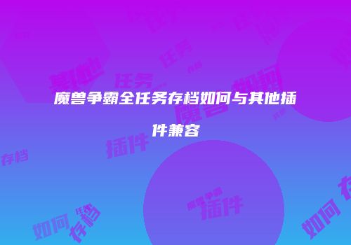 魔兽争霸全任务存档如何与其他插件兼容