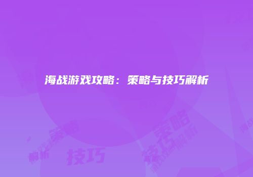 海战游戏攻略：策略与技巧解析