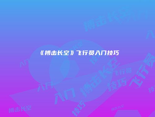 《搏击长空》飞行员入门技巧