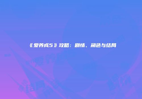 《爱养成5》攻略：剧情、角色与结局