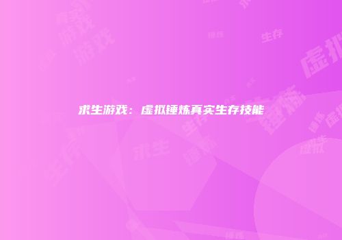 求生游戏：虚拟锤炼真实生存技能