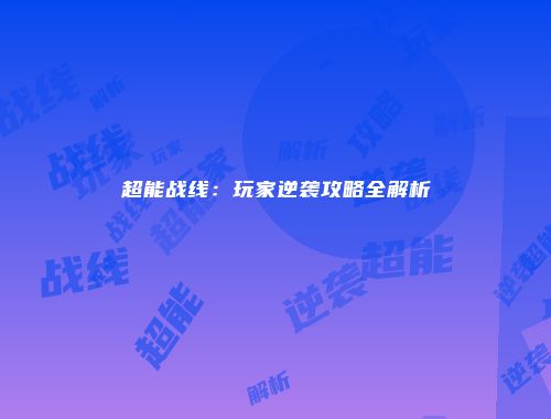 超能战线：玩家逆袭攻略全解析