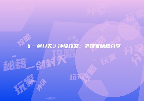 《一剑封天》冲级攻略:老玩家秘籍分享