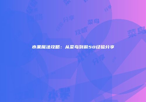 水果魔法攻略:从菜鸟到前50经验分享