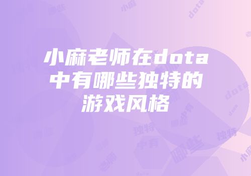 小麻老师在dota中有哪些独特的游戏风格