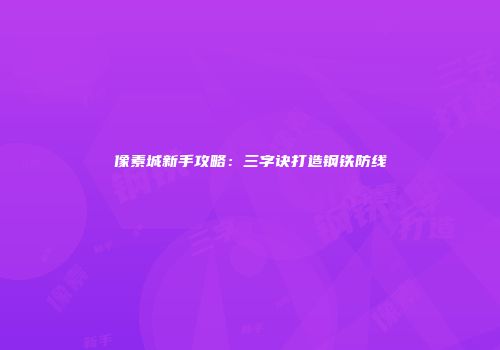 像素城新手攻略:三字诀打造钢铁防线