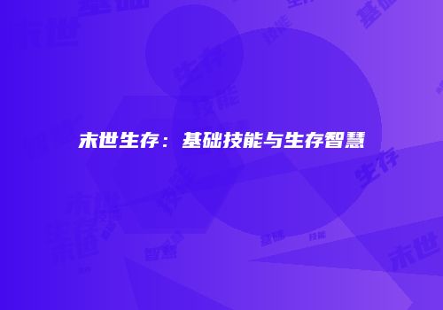 末世生存:基础技能与生存智慧