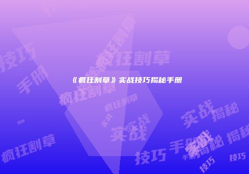《疯狂割草》实战技巧揭秘手册