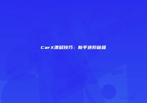 CarX漂移技巧：新手进阶秘籍
