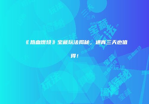 《热血燃烧》宝藏玩法揭秘，通宵三天也值得！