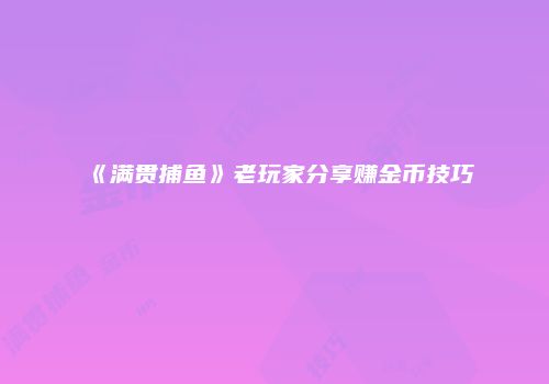《满贯捕鱼》老玩家分享赚金币技巧