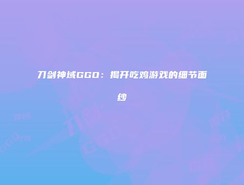 刀剑神域GGO：揭开吃鸡游戏的细节面纱