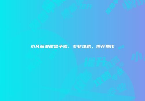 小凡解说魔兽争霸：专业攻略，提升操作