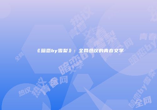 《暗恋by雪梨》：全网热议的青春文学