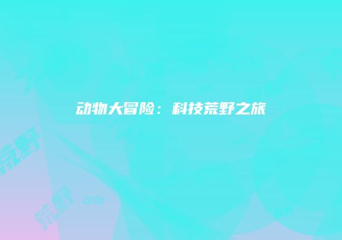 动物大冒险：科技荒野之旅