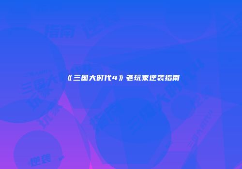 《三国大时代4》老玩家逆袭指南