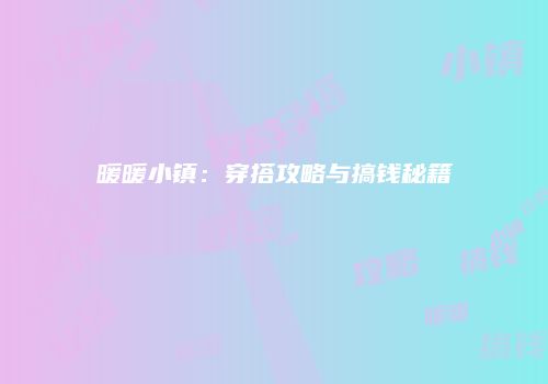 暖暖小镇：穿搭攻略与搞钱秘籍