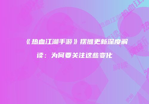 《热血江湖手游》摆摊更新深度解读：为何要关注这些变化