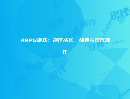 ARPG游戏：操作成长，经典与现代佳作