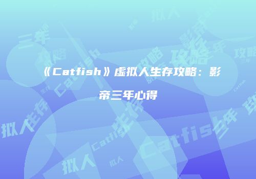 《Catfish》虚拟人生存攻略：影帝三年心得