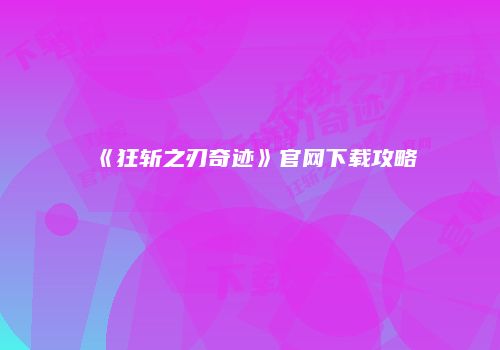 《狂斩之刃奇迹》官网下载攻略