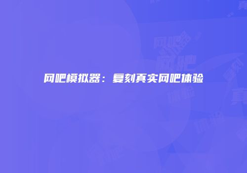 网吧模拟器：复刻真实网吧体验